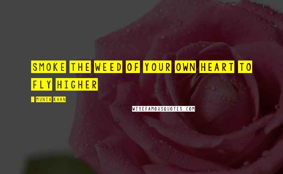 Munia Khan Quotes: Smoke the weed of your own heart to fly higher