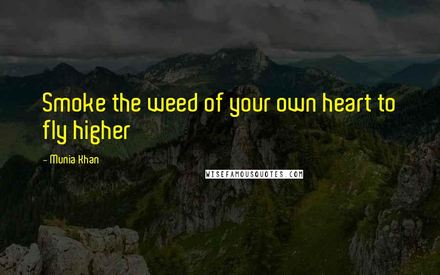 Munia Khan Quotes: Smoke the weed of your own heart to fly higher