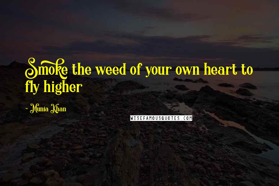 Munia Khan Quotes: Smoke the weed of your own heart to fly higher