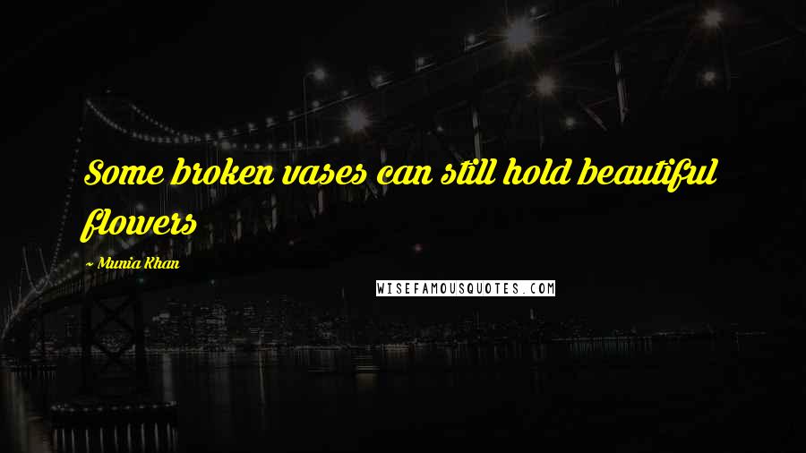 Munia Khan Quotes: Some broken vases can still hold beautiful flowers