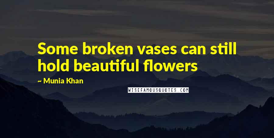 Munia Khan Quotes: Some broken vases can still hold beautiful flowers