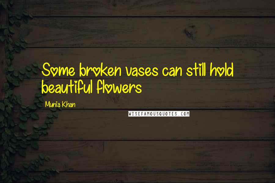 Munia Khan Quotes: Some broken vases can still hold beautiful flowers