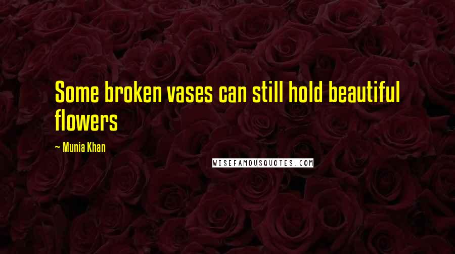 Munia Khan Quotes: Some broken vases can still hold beautiful flowers