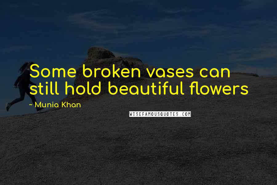 Munia Khan Quotes: Some broken vases can still hold beautiful flowers