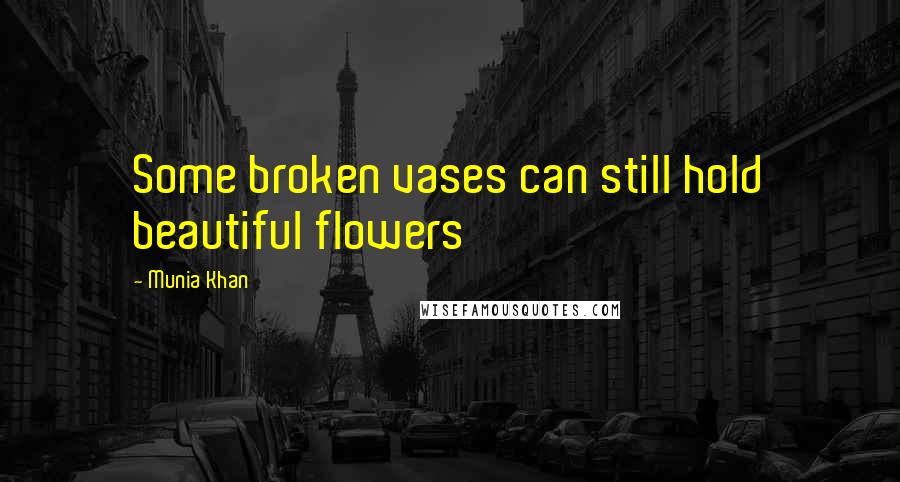 Munia Khan Quotes: Some broken vases can still hold beautiful flowers