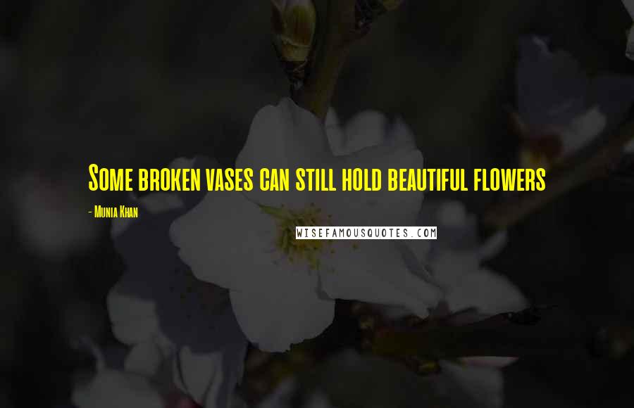 Munia Khan Quotes: Some broken vases can still hold beautiful flowers
