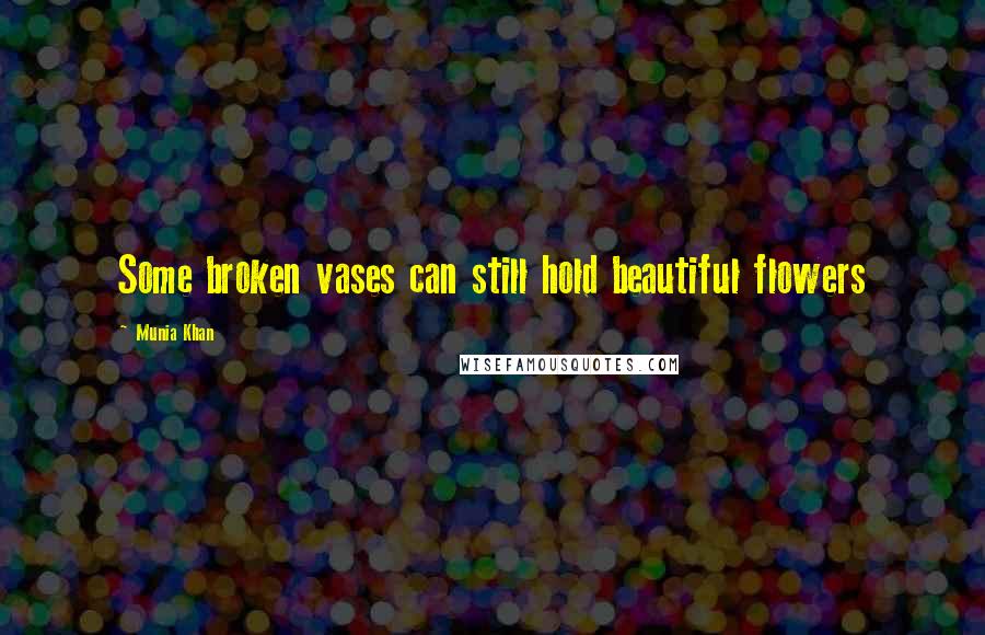 Munia Khan Quotes: Some broken vases can still hold beautiful flowers