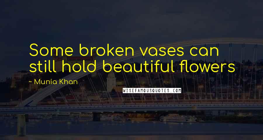 Munia Khan Quotes: Some broken vases can still hold beautiful flowers