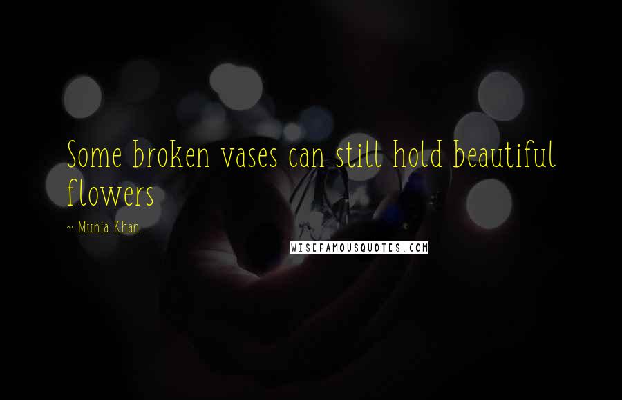 Munia Khan Quotes: Some broken vases can still hold beautiful flowers