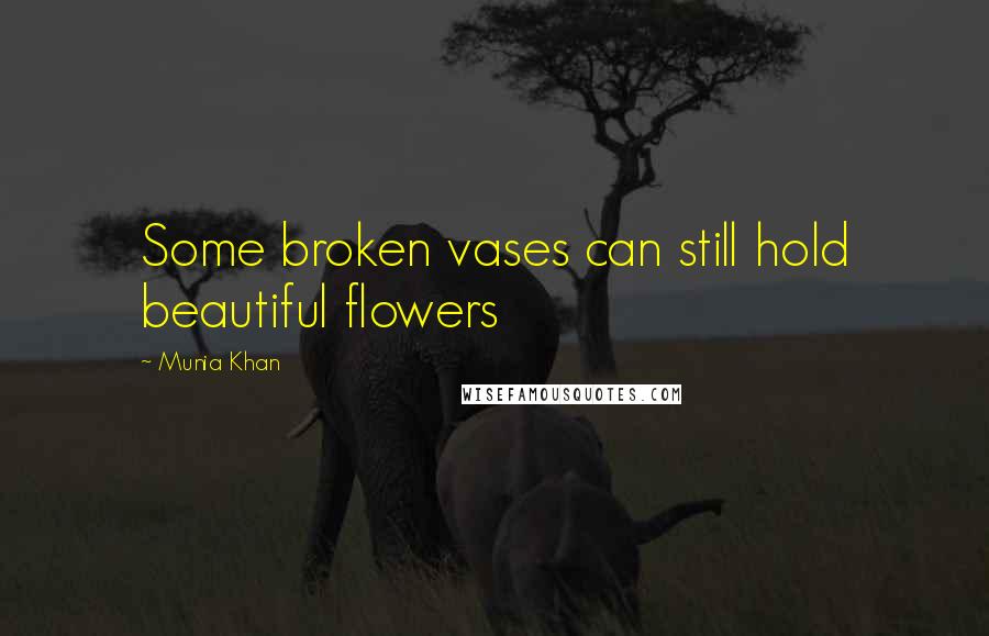 Munia Khan Quotes: Some broken vases can still hold beautiful flowers