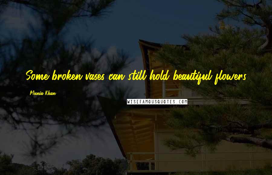 Munia Khan Quotes: Some broken vases can still hold beautiful flowers