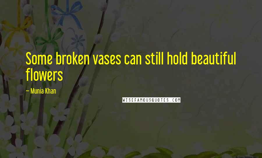 Munia Khan Quotes: Some broken vases can still hold beautiful flowers