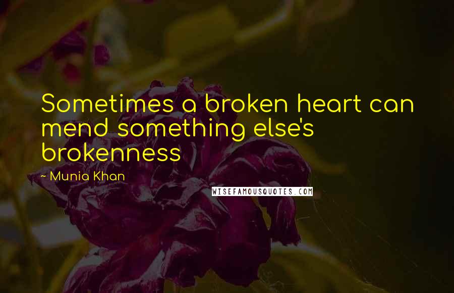 Munia Khan Quotes: Sometimes a broken heart can mend something else's brokenness