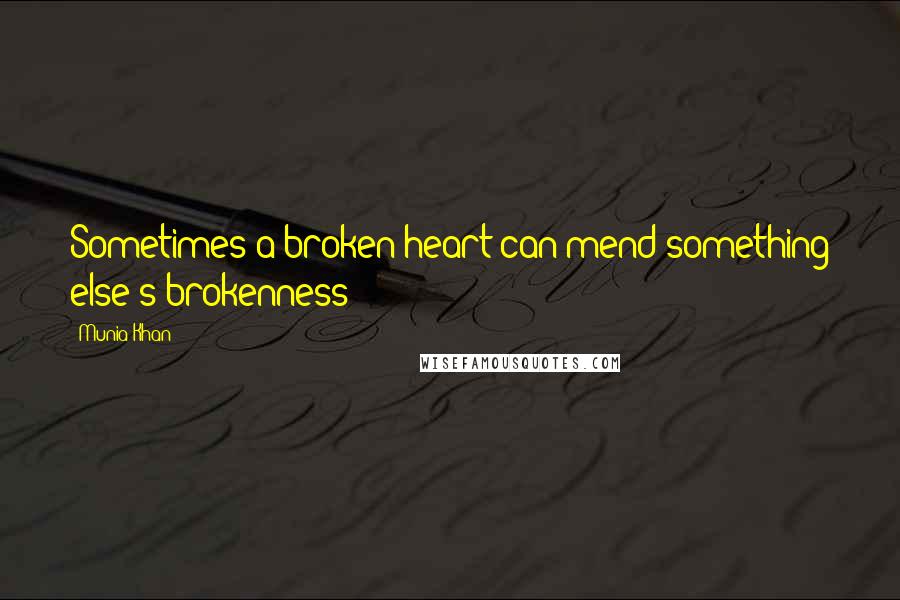 Munia Khan Quotes: Sometimes a broken heart can mend something else's brokenness