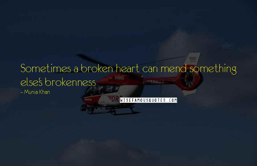 Munia Khan Quotes: Sometimes a broken heart can mend something else's brokenness