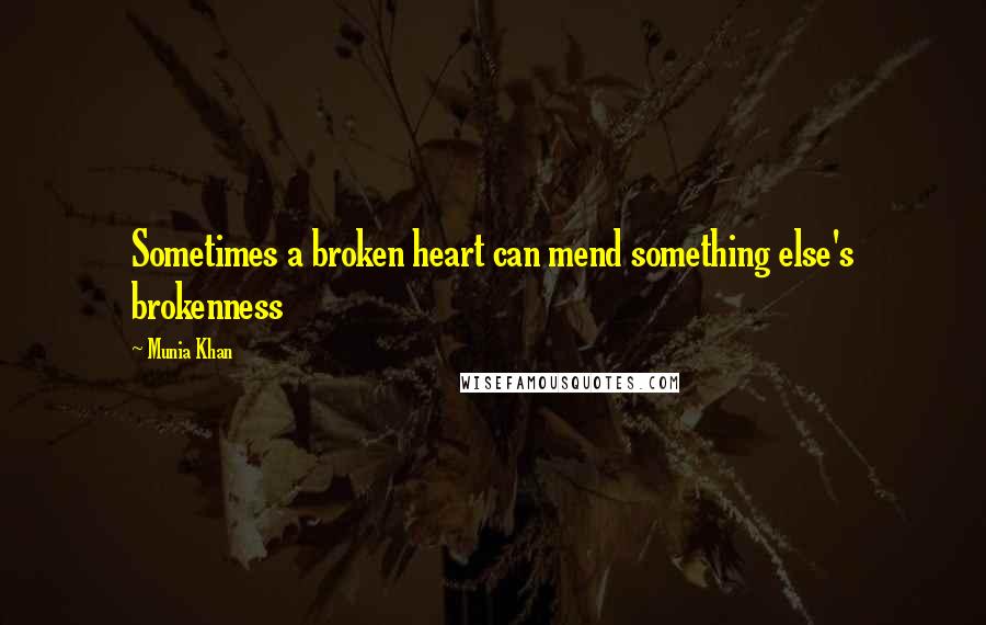 Munia Khan Quotes: Sometimes a broken heart can mend something else's brokenness