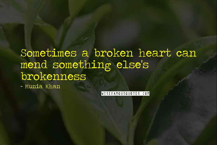 Munia Khan Quotes: Sometimes a broken heart can mend something else's brokenness