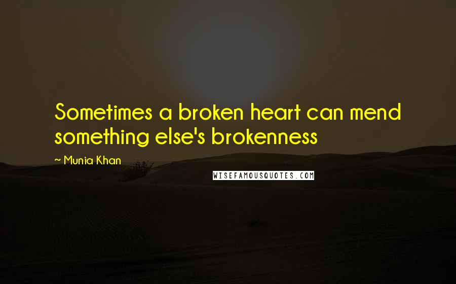 Munia Khan Quotes: Sometimes a broken heart can mend something else's brokenness