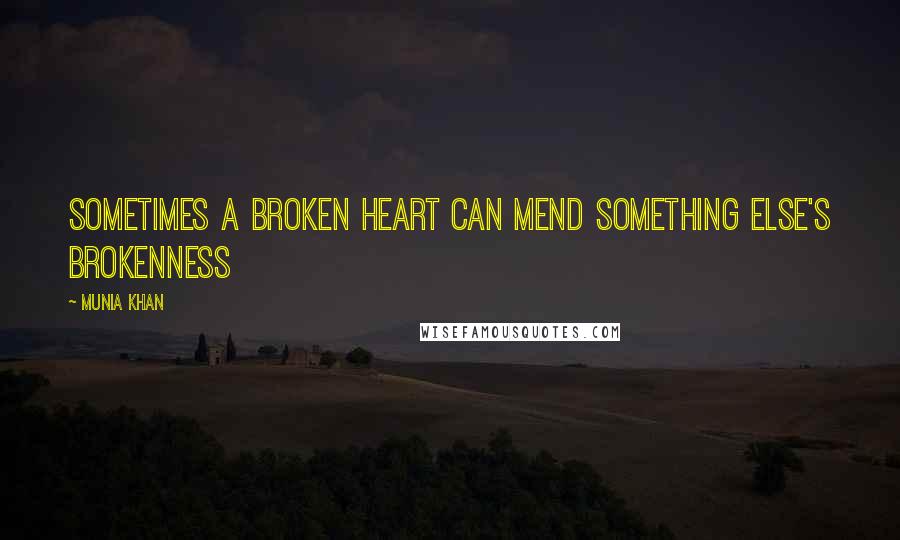 Munia Khan Quotes: Sometimes a broken heart can mend something else's brokenness