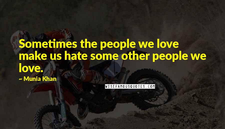 Munia Khan Quotes: Sometimes the people we love make us hate some other people we love.