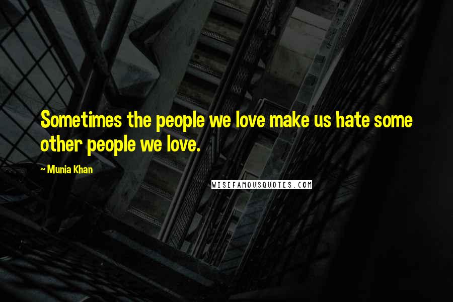 Munia Khan Quotes: Sometimes the people we love make us hate some other people we love.