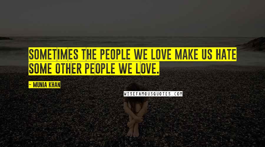 Munia Khan Quotes: Sometimes the people we love make us hate some other people we love.