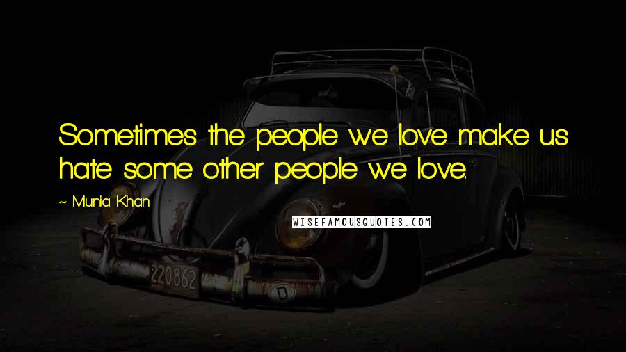 Munia Khan Quotes: Sometimes the people we love make us hate some other people we love.