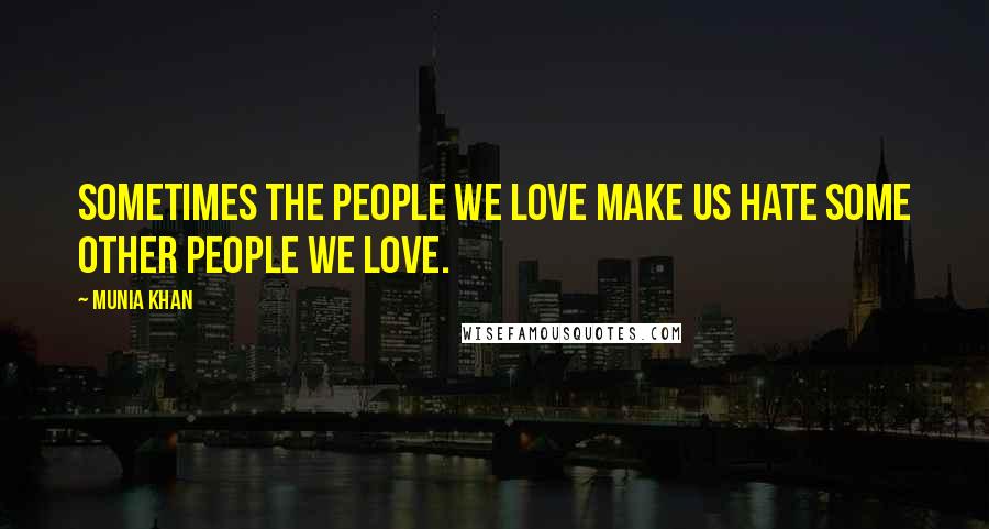 Munia Khan Quotes: Sometimes the people we love make us hate some other people we love.