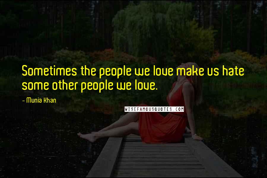 Munia Khan Quotes: Sometimes the people we love make us hate some other people we love.