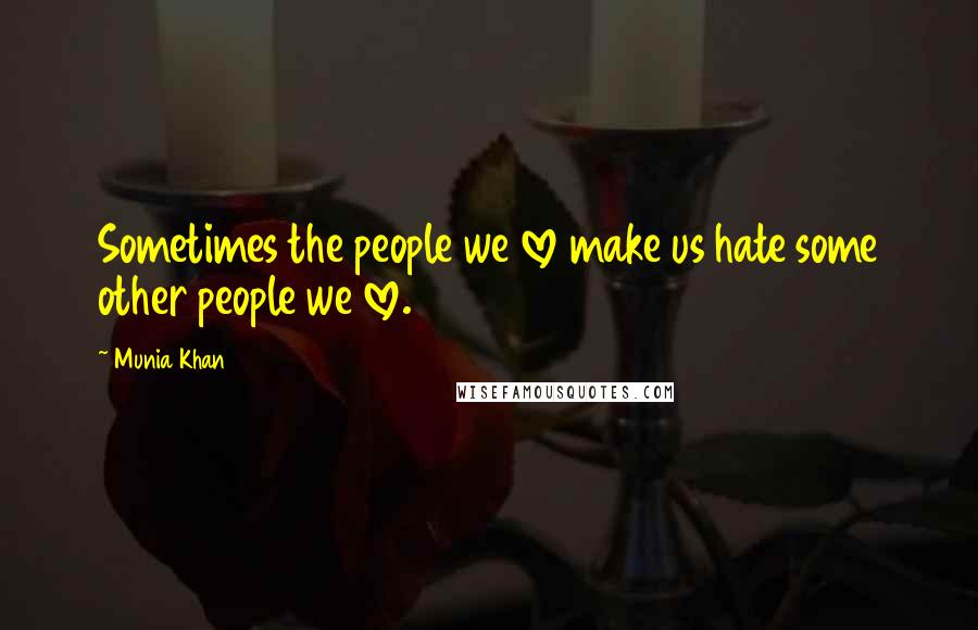 Munia Khan Quotes: Sometimes the people we love make us hate some other people we love.