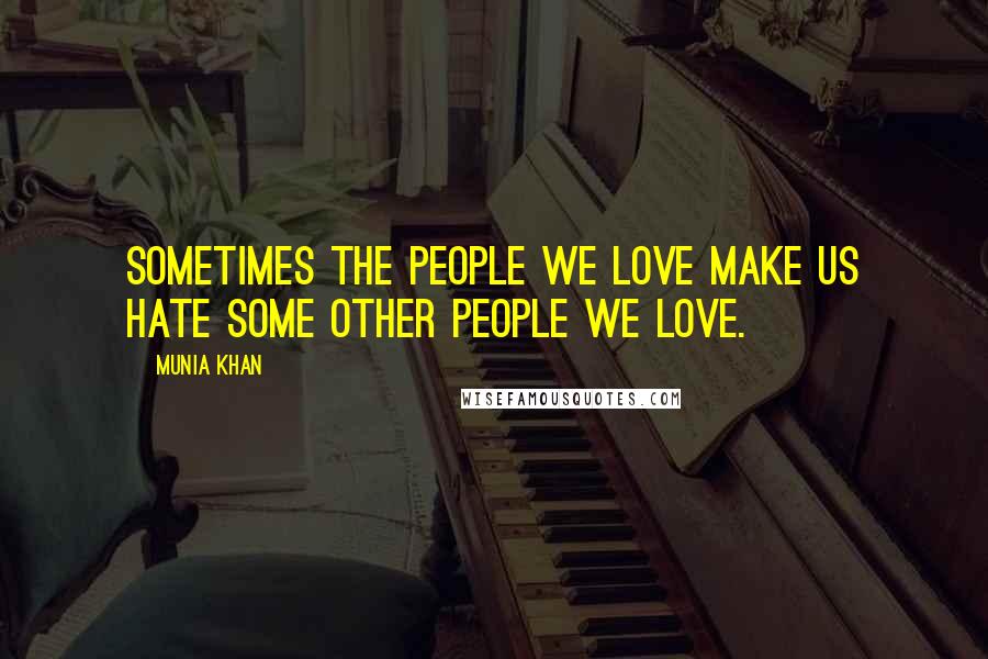 Munia Khan Quotes: Sometimes the people we love make us hate some other people we love.