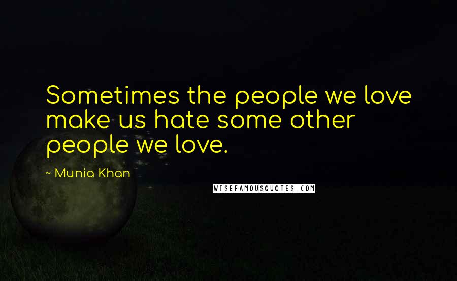 Munia Khan Quotes: Sometimes the people we love make us hate some other people we love.