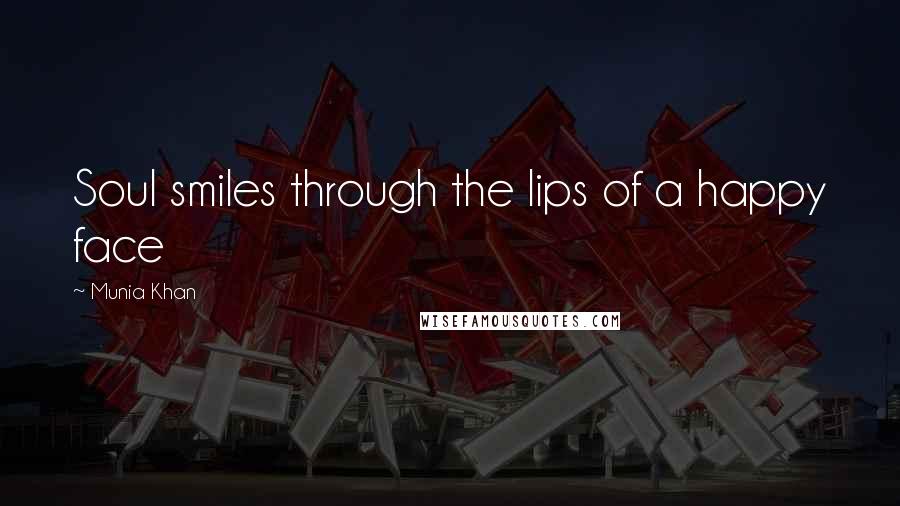 Munia Khan Quotes: Soul smiles through the lips of a happy face