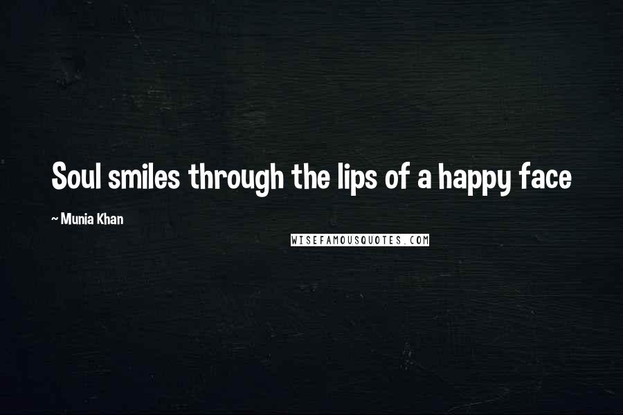Munia Khan Quotes: Soul smiles through the lips of a happy face