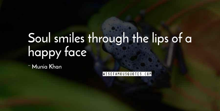 Munia Khan Quotes: Soul smiles through the lips of a happy face
