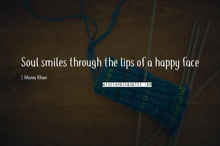 Munia Khan Quotes: Soul smiles through the lips of a happy face