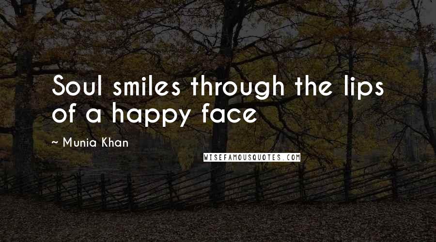 Munia Khan Quotes: Soul smiles through the lips of a happy face
