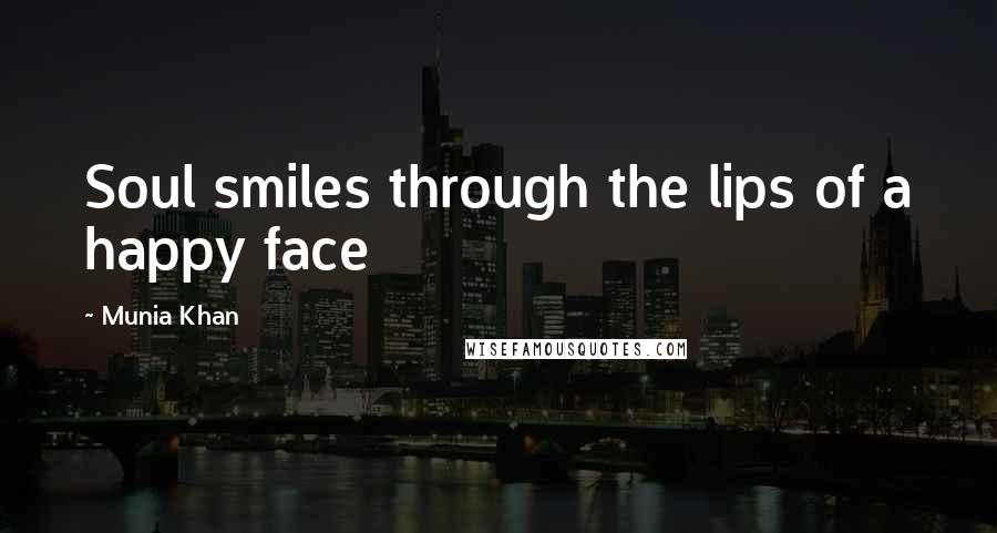 Munia Khan Quotes: Soul smiles through the lips of a happy face