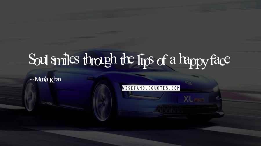 Munia Khan Quotes: Soul smiles through the lips of a happy face
