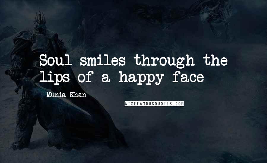 Munia Khan Quotes: Soul smiles through the lips of a happy face