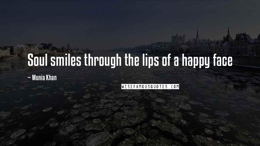 Munia Khan Quotes: Soul smiles through the lips of a happy face
