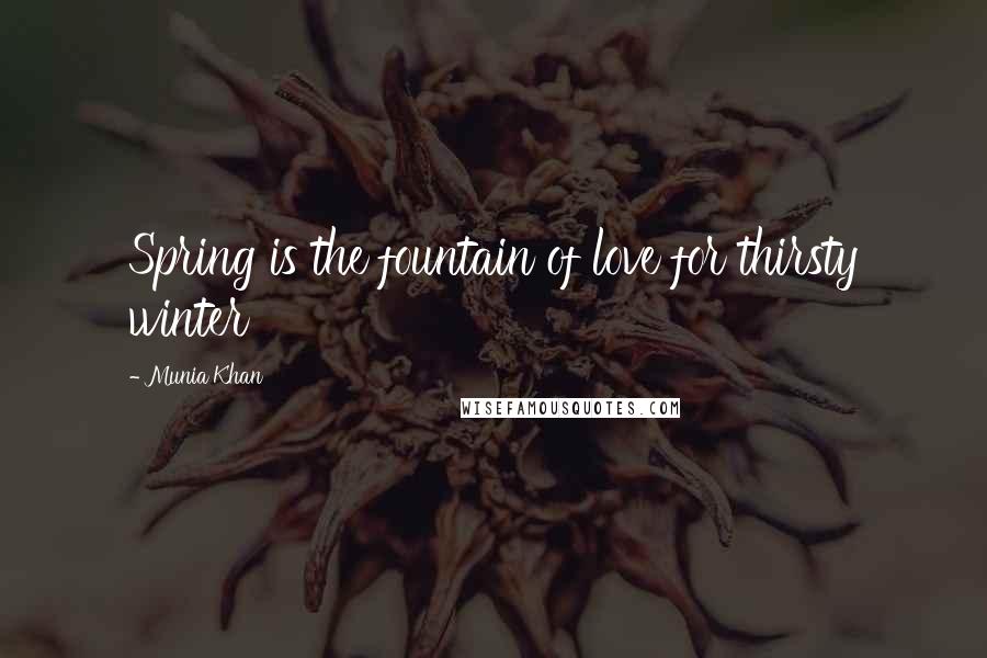 Munia Khan Quotes: Spring is the fountain of love for thirsty winter