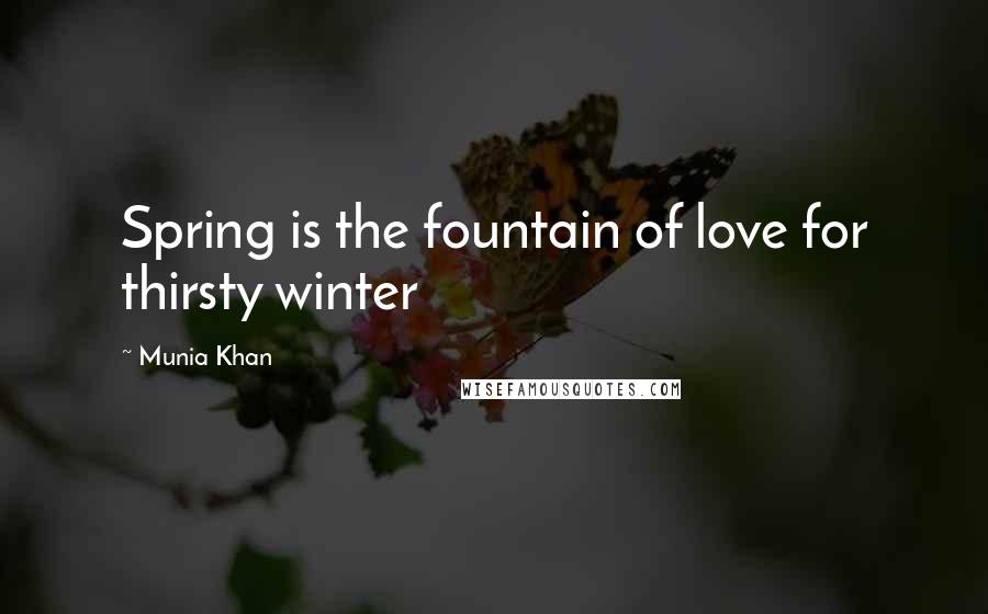 Munia Khan Quotes: Spring is the fountain of love for thirsty winter