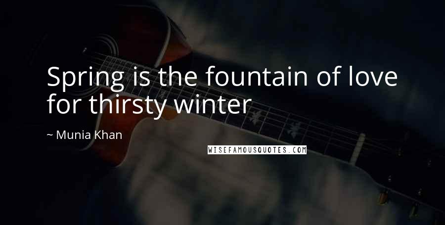 Munia Khan Quotes: Spring is the fountain of love for thirsty winter