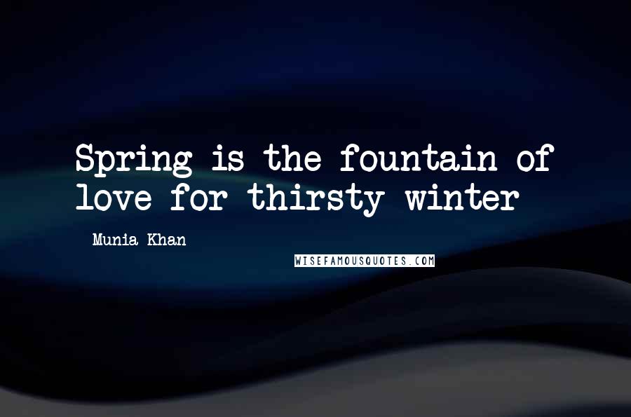 Munia Khan Quotes: Spring is the fountain of love for thirsty winter