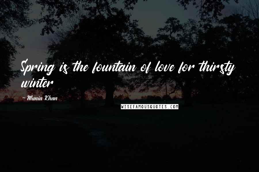 Munia Khan Quotes: Spring is the fountain of love for thirsty winter