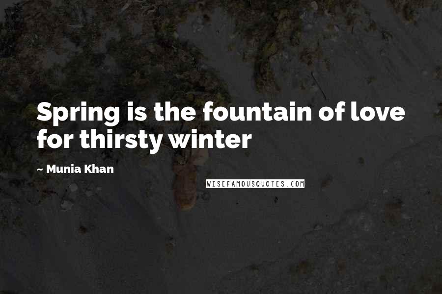 Munia Khan Quotes: Spring is the fountain of love for thirsty winter