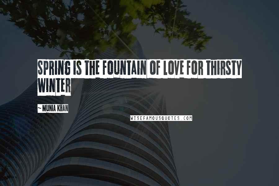 Munia Khan Quotes: Spring is the fountain of love for thirsty winter