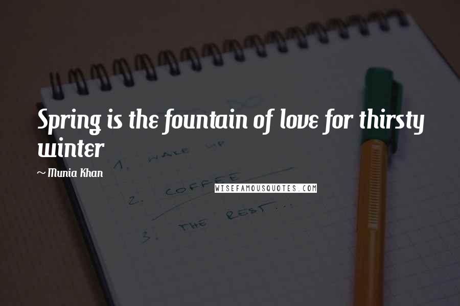 Munia Khan Quotes: Spring is the fountain of love for thirsty winter