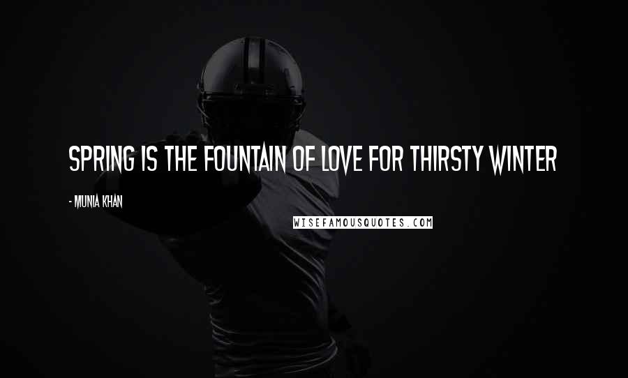 Munia Khan Quotes: Spring is the fountain of love for thirsty winter